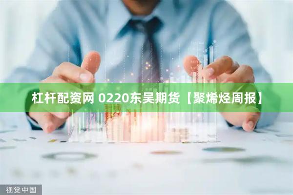 杠杆配资网 0220东吴期货【聚烯烃周报】