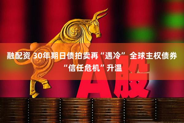 融配资 30年期日债拍卖再“遇冷” 全球主权债券“信任危机”升温