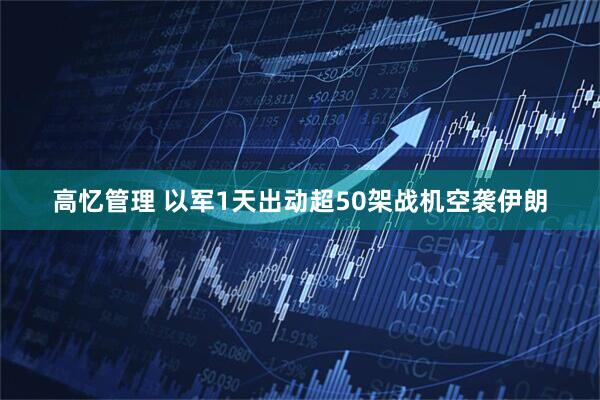高忆管理 以军1天出动超50架战机空袭伊朗