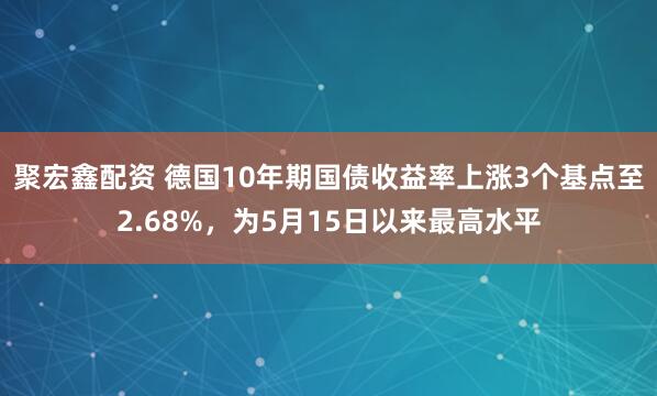 聚宏鑫配资 德国10年期国债收益率上涨3个基点至2.68%，为5月15日以来最高水平