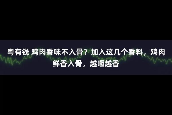 粤有钱 鸡肉香味不入骨？加入这几个香料，鸡肉鲜香入骨，越嚼越香