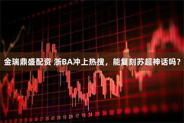 金瑞鼎盛配资 浙BA冲上热搜，能复刻苏超神话吗？