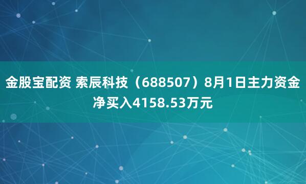 金股宝配资 索辰科技（688507）8月1日主力资金净买入4158.53万元