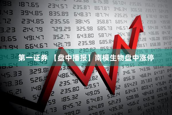 第一证券 【盘中播报】南模生物盘中涨停