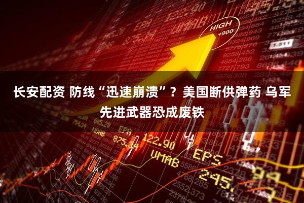 长安配资 防线“迅速崩溃”？美国断供弹药 乌军先进武器恐成废铁