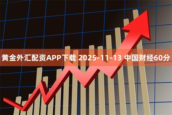黄金外汇配资APP下载 2025-11-13 中国财经60分