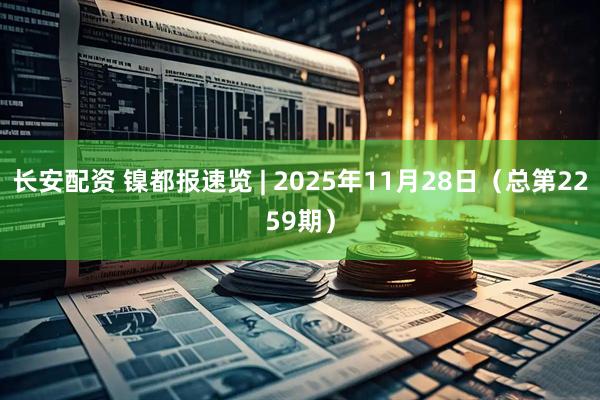 长安配资 镍都报速览 | 2025年11月28日（总第2259期）